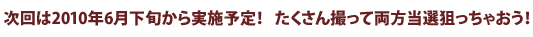 次回は2010年6月下旬から実施予定！たくさん撮って両方狙っちゃおう！