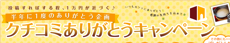 投稿すればする程、1万円が近づく♪半年に1度のありがとう企画 クチコミありがとうキャンペーン