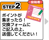 STEP2/投稿者：ポイントが集まったら、交換フォームにご記入の上、送信してください！