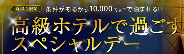 首都圏限定 条件があるから10,000円以下で泊まれる!!　高級ホテルで過ごすスペシャルデー