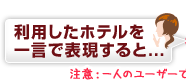 利用したホテルを一言で表現すると！