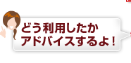 どう利用したかアドバイスするよ！